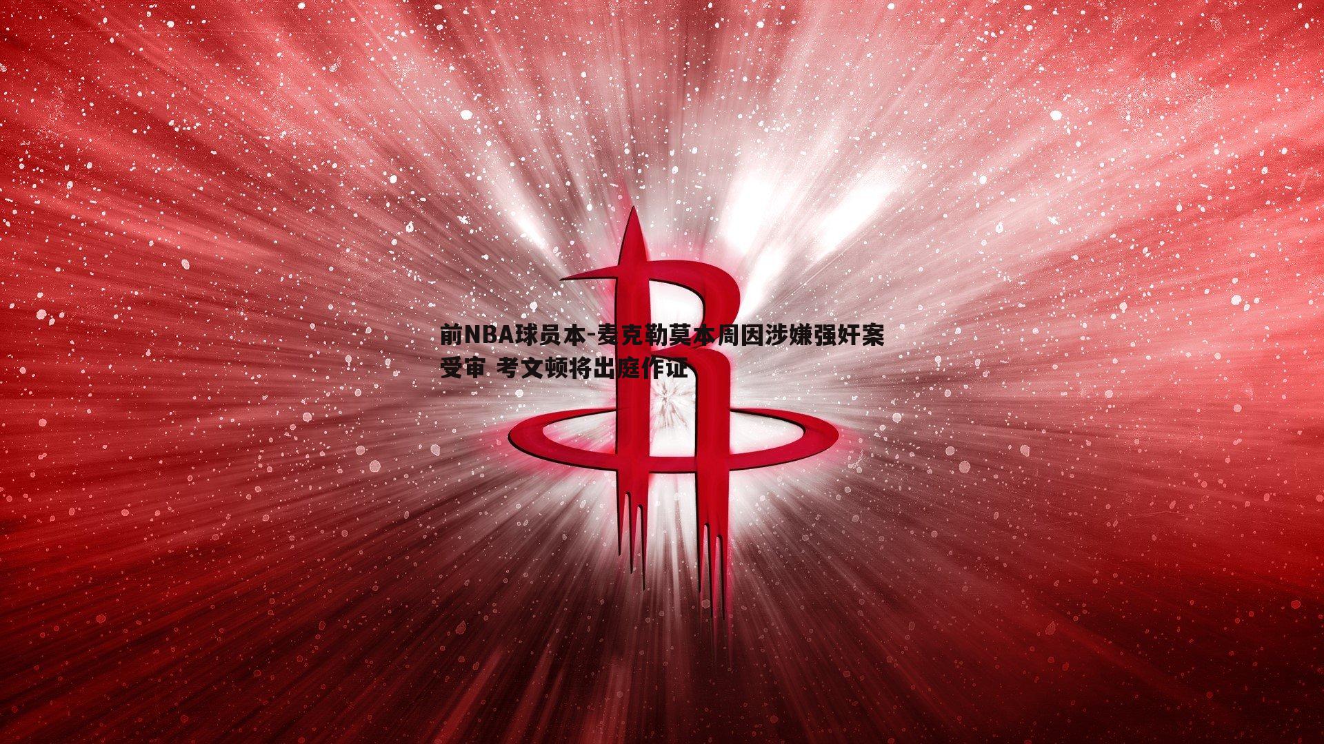 熊猫体育-前NBA球员本-麦克勒莫本周因涉嫌强奸案受审 考文顿将出庭作证