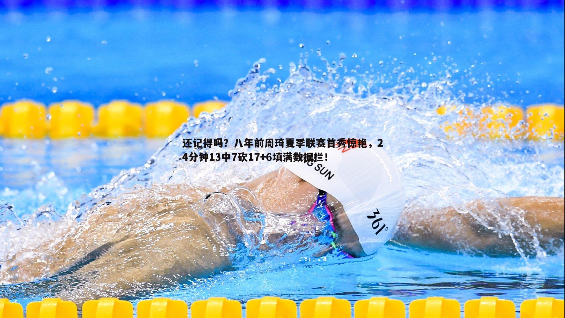 还记得吗？八年前周琦夏季联赛首秀惊艳，24分钟13中7砍17+6填满数据栏！
