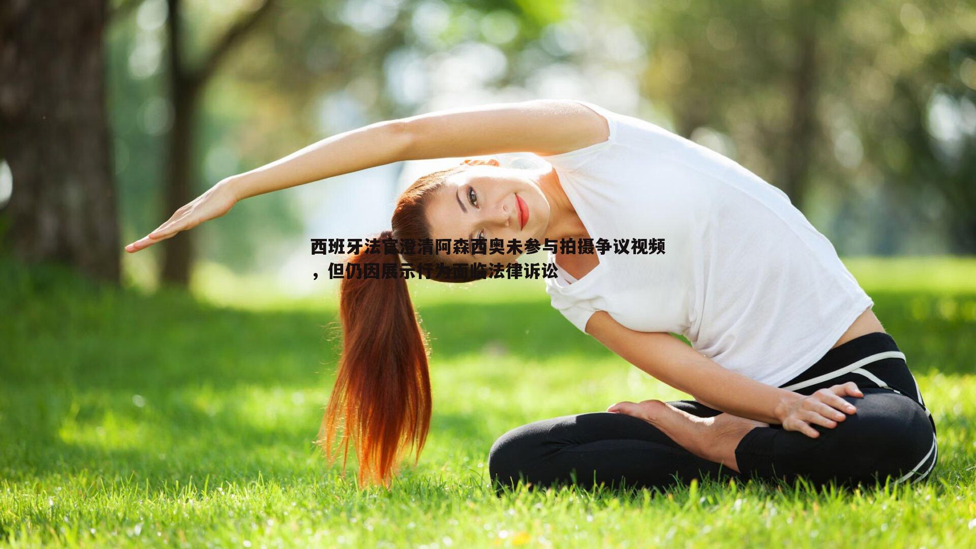西班牙法官澄清阿森西奥未参与拍摄争议视频，但仍因展示行为面临法律诉讼
