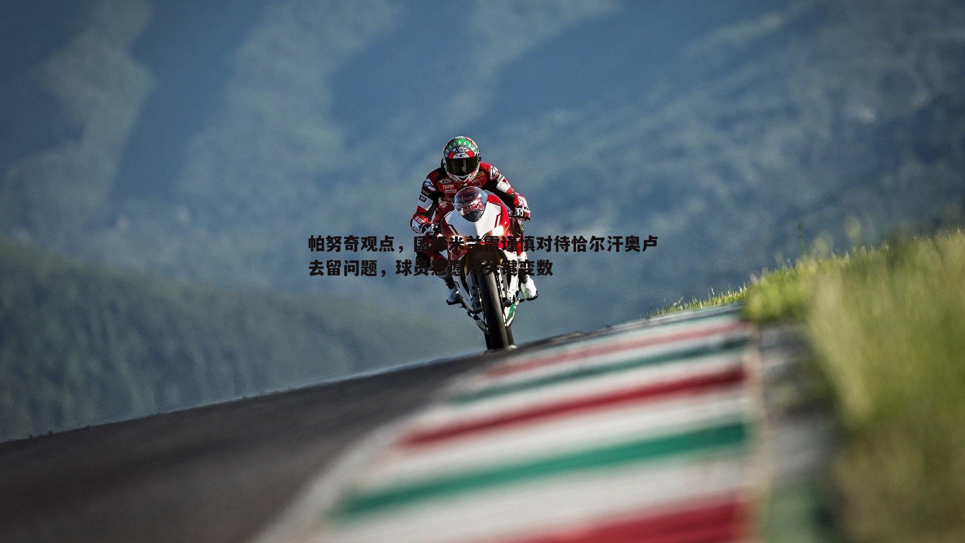 熊猫体育-帕努奇观点，国际米兰需谨慎对待恰尔汗奥卢去留问题，球员意愿成关键变数