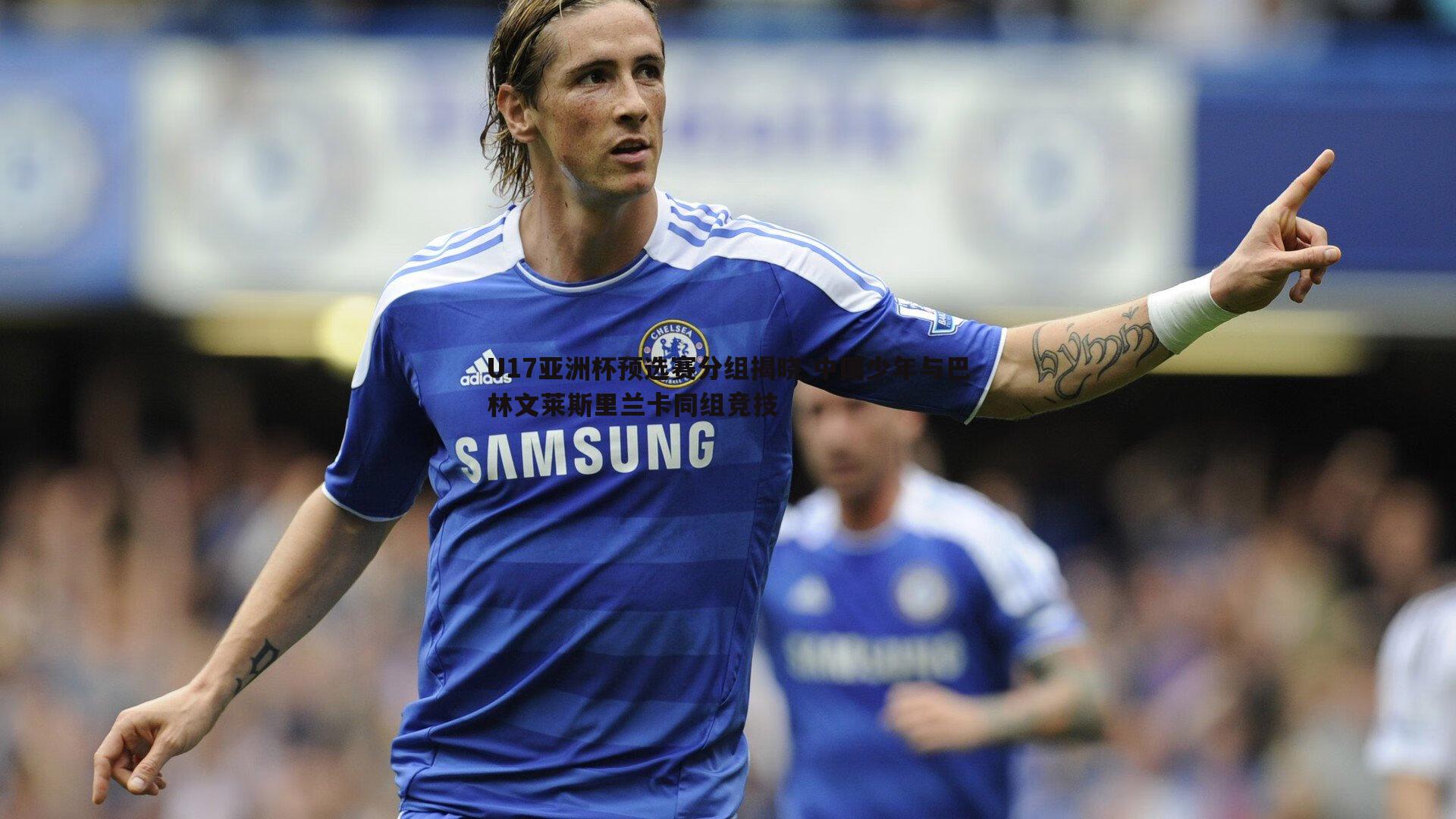 U17亚洲杯预选赛分组揭晓 中国少年与巴林文莱斯里兰卡同组竞技