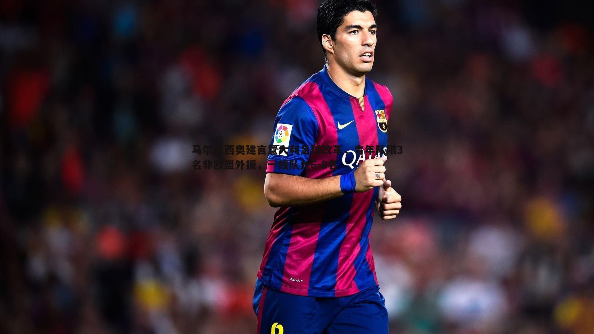 马尔基西奥建言意大利足球改革,青年队限3名非欧盟外援,一线队允6-8名