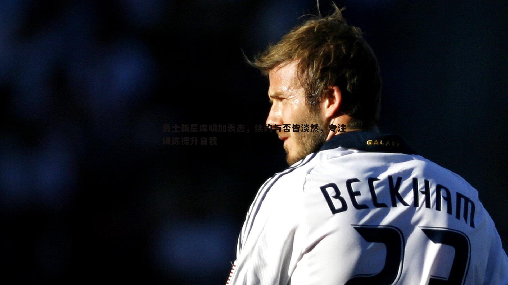 熊猫体育-勇士新星库明加表态，续约与否皆淡然，专注训练提升自我