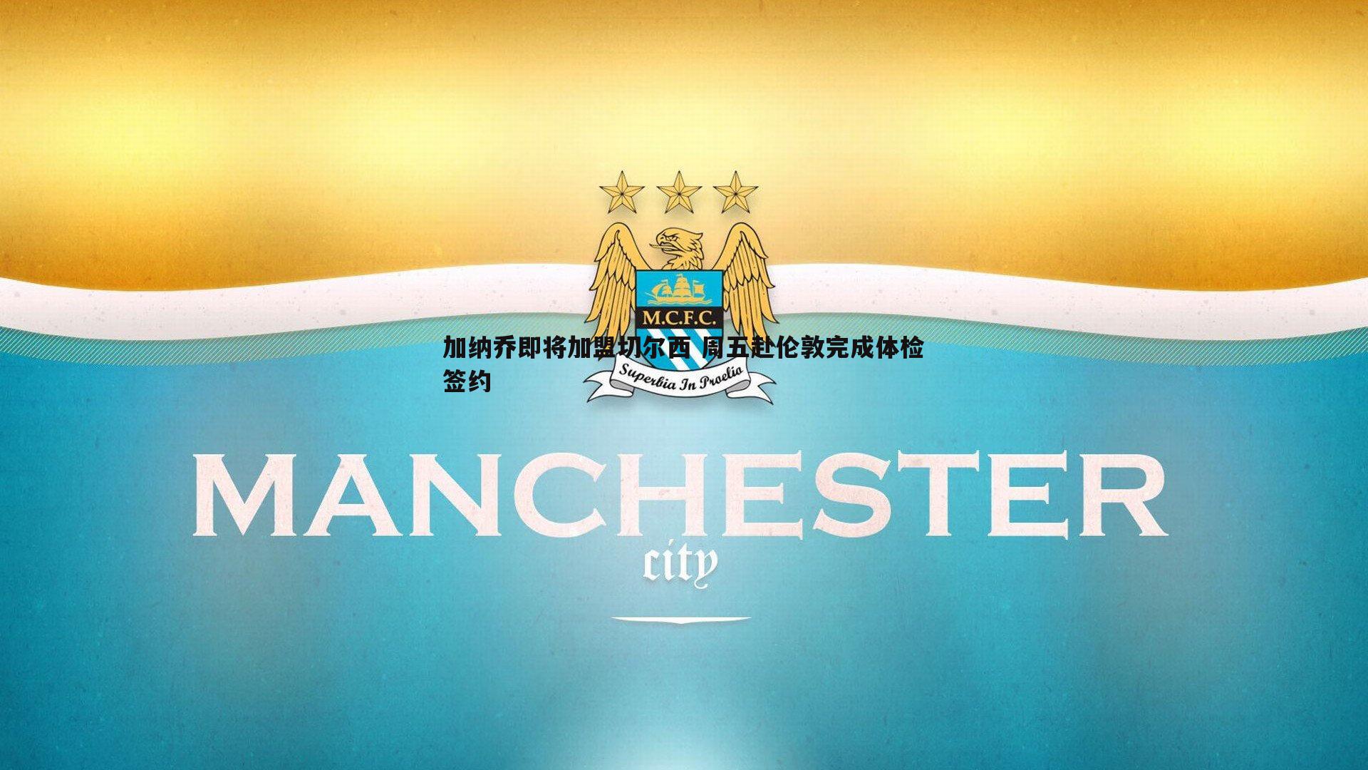 加纳乔即将加盟切尔西 周五赴伦敦完成体检签约