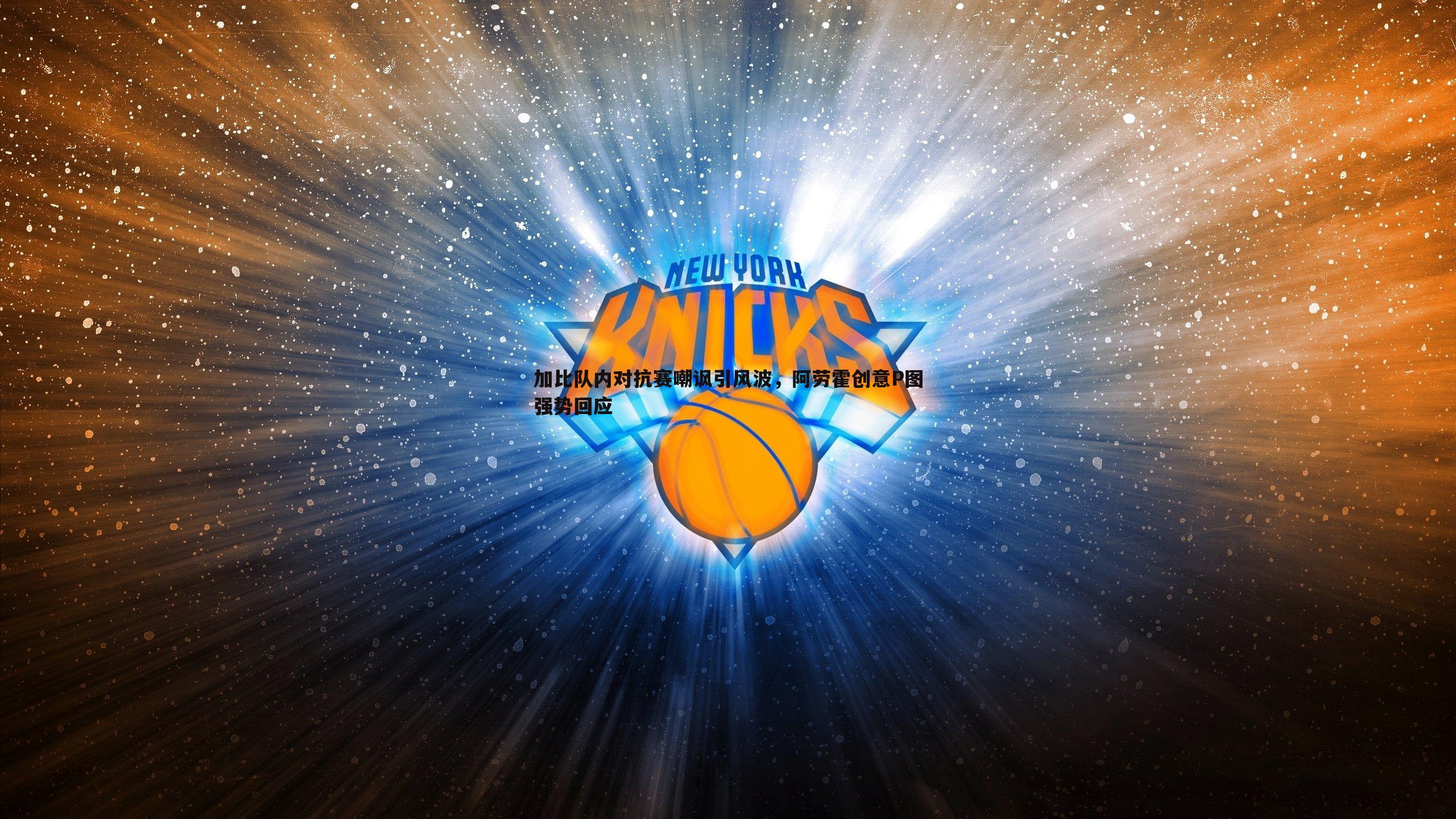 加比队内对抗赛嘲讽引风波,阿劳霍创意P图强势回应