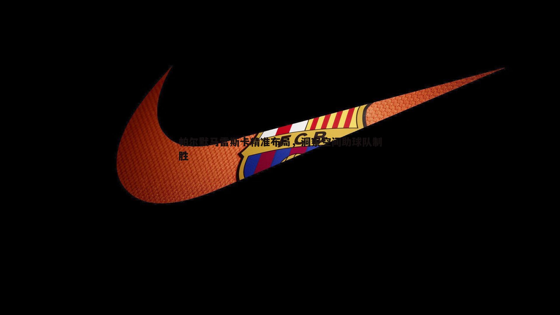 帕尔默马雷斯卡精准布局,洞察空间助球队制胜