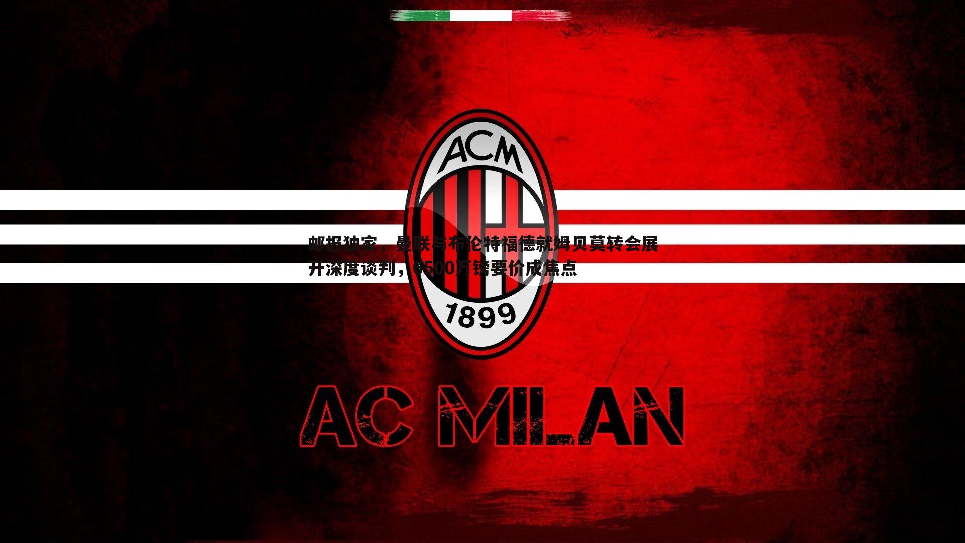 邮报独家，曼联与布伦特福德就姆贝莫转会展开深度谈判，6500万镑要价成焦点