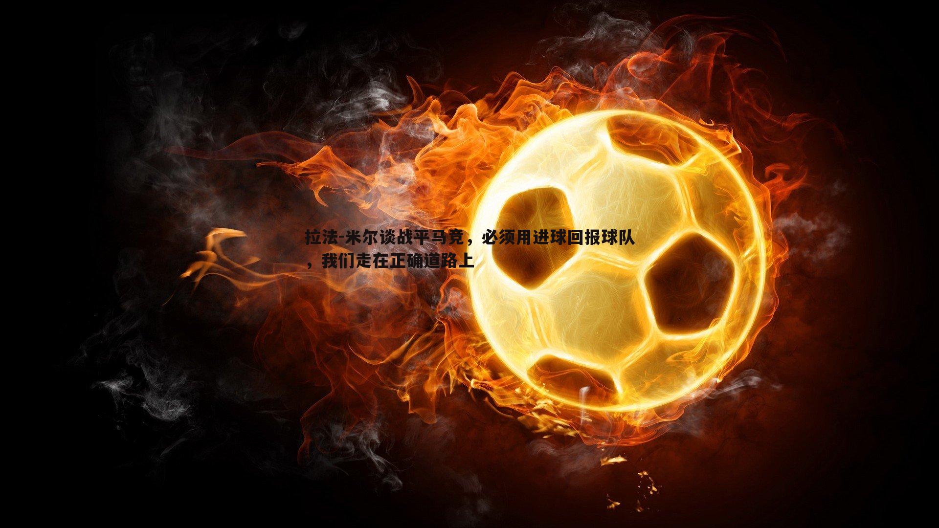 拉法-米尔谈战平马竞,必须用进球回报球队,我们走在正确道路上