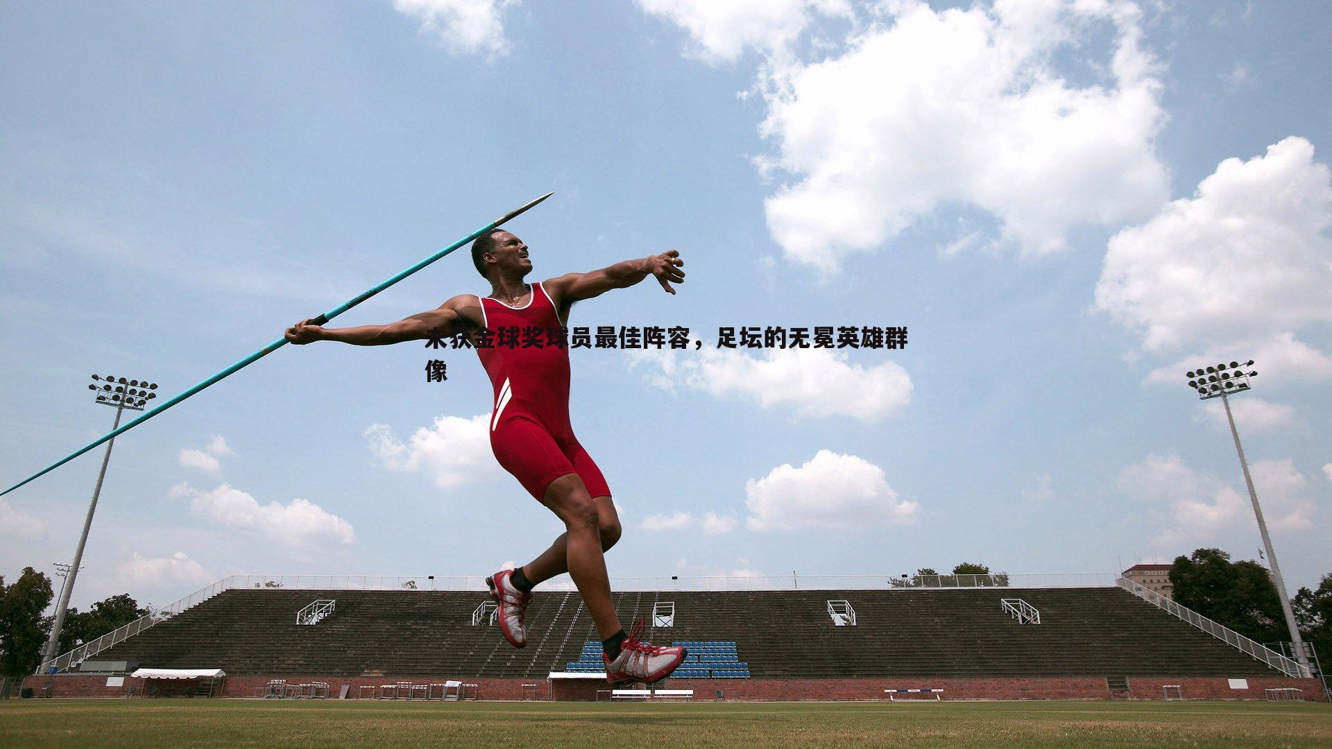 未获金球奖球员最佳阵容，足坛的无冕英雄群像